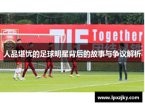 人品堪忧的足球明星背后的故事与争议解析