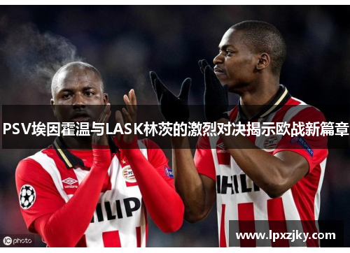 PSV埃因霍温与LASK林茨的激烈对决揭示欧战新篇章
