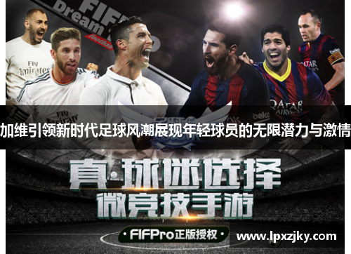 加维引领新时代足球风潮展现年轻球员的无限潜力与激情