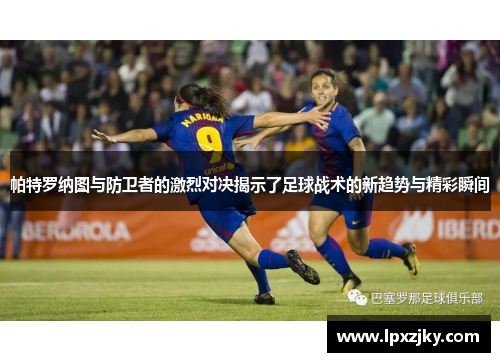 帕特罗纳图与防卫者的激烈对决揭示了足球战术的新趋势与精彩瞬间