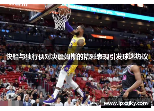 快船与独行侠对决詹姆斯的精彩表现引发球迷热议