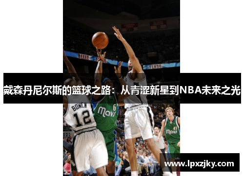 戴森丹尼尔斯的篮球之路：从青涩新星到NBA未来之光