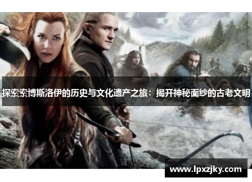 探索索博斯洛伊的历史与文化遗产之旅：揭开神秘面纱的古老文明