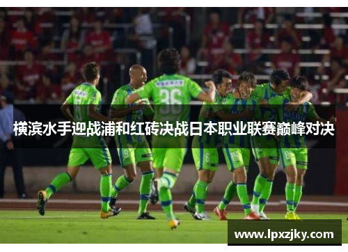横滨水手迎战浦和红砖决战日本职业联赛巅峰对决