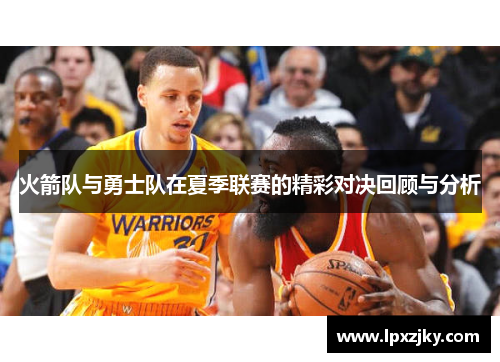 火箭队与勇士队在夏季联赛的精彩对决回顾与分析