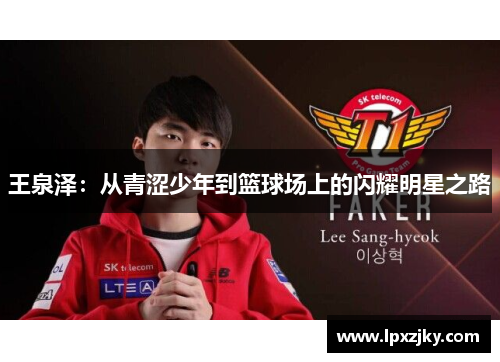 王泉泽：从青涩少年到篮球场上的闪耀明星之路