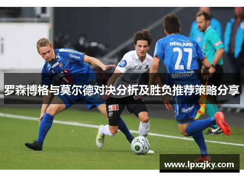 罗森博格与莫尔德对决分析及胜负推荐策略分享