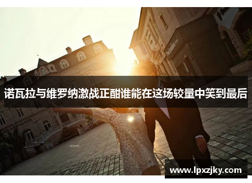 诺瓦拉与维罗纳激战正酣谁能在这场较量中笑到最后